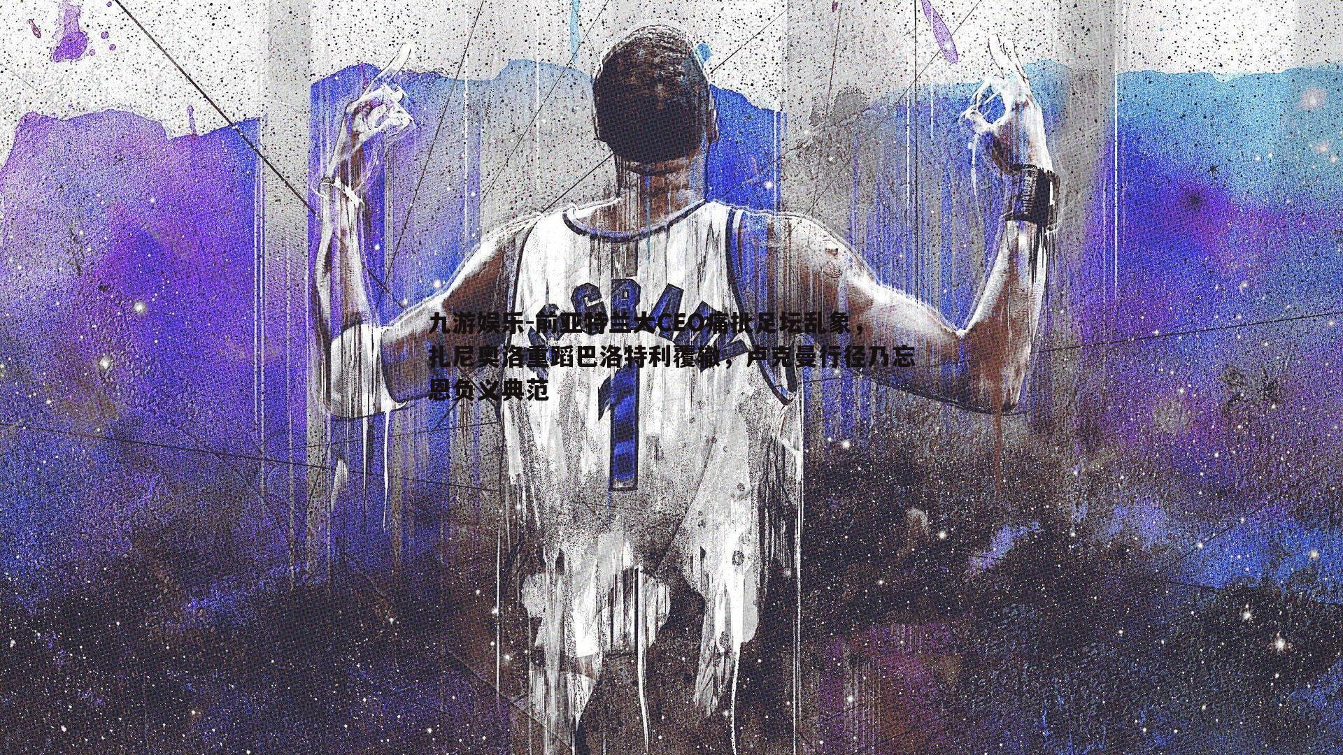 前亚特兰大CEO痛批足坛乱象,扎尼奥洛重蹈巴洛特利覆辙,卢克曼行径乃忘恩负义典范