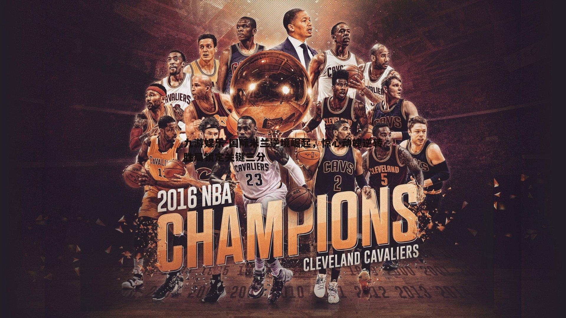 国际米兰逆境崛起,惊心动魄逆转胜局锁定关键三分